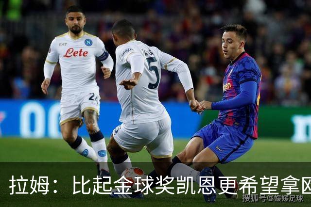 拉姆：比起金球奖凯恩更希望拿欧冠 在我的时代梅罗是最重要球员