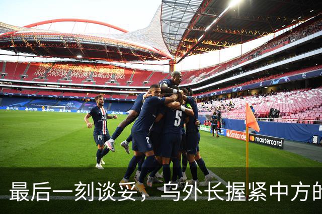 最后一刻谈妥，乌外长握紧中方的手，同日，泽连斯基做出重大让步