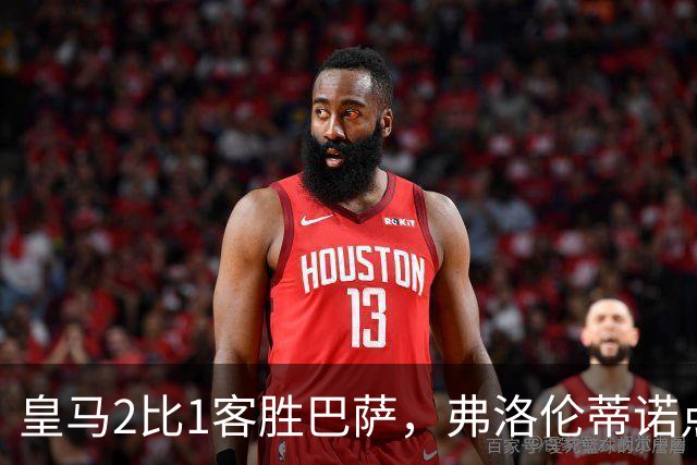 皇马2比1客胜巴萨，弗洛伦蒂诺点名嘉奖四将